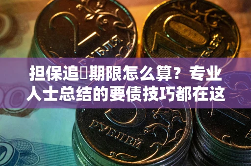 济南担保追償期限怎么算？专业人士总结的要债技巧都在这里了