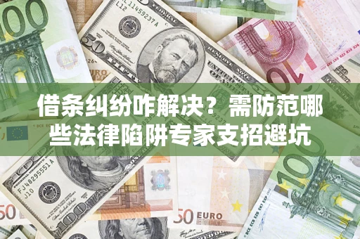 济南借条纠纷咋解决？需防范哪些法律陷阱专家支招避坑