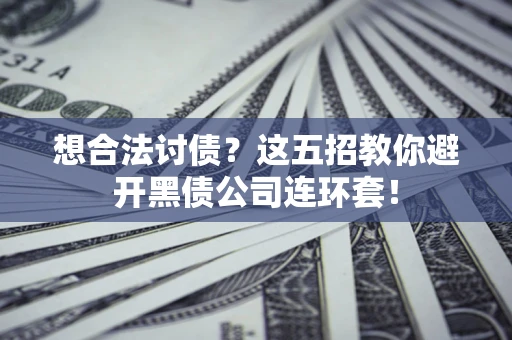 济南想合法讨债？这五招教你避开黑债公司连环套！