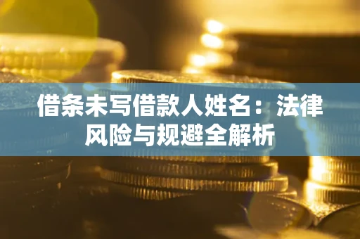 济南借条未写借款人姓名：法律风险与规避全解析