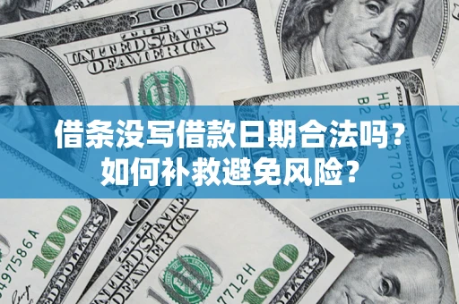 济南借条没写借款日期合法吗？如何补救避免风险？