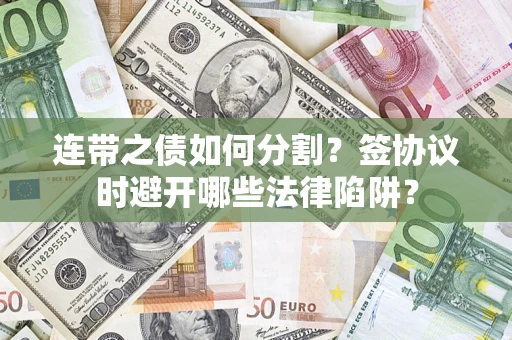 济南连带之债如何分割？签协议时避开哪些法律陷阱？