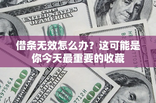 济南借条无效怎么办？这可能是你今天最重要的收藏