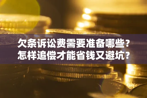 济南欠条诉讼费需要准备哪些？怎样追偿才能省钱又避坑？