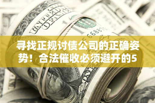 济南寻找正规讨债公司的正确姿势！合法催收必须避开的5大雷区