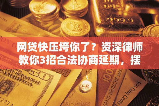 济南网贷快压垮你了？资深律师教你3招合法协商延期，摆脱暴力催收！