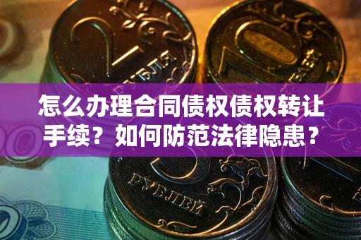 济南怎么办理合同债权债权转让手续？如何防范法律隐患？