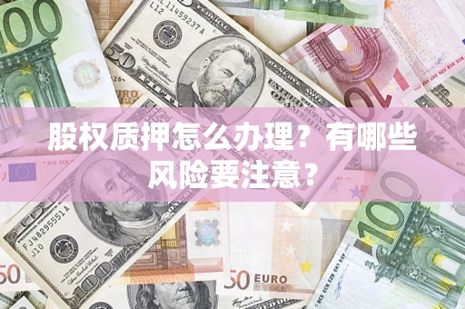 济南股权质押怎么办理？有哪些风险要注意？
