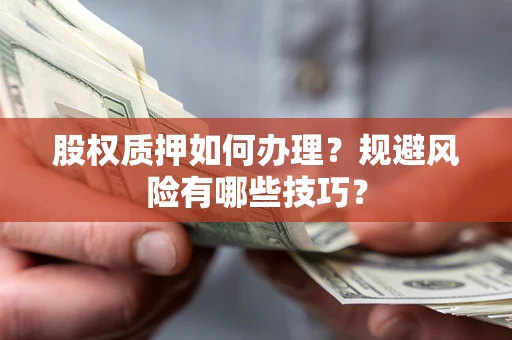 济南股权质押如何办理？规避风险有哪些技巧？
