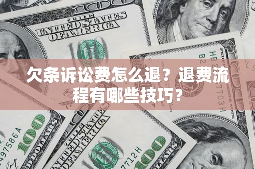 济南欠条诉讼费怎么退？退费流程有哪些技巧？
