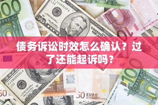 济南债务诉讼时效怎么确认？过了还能起诉吗？
