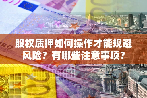 济南股权质押如何操作才能规避风险？有哪些注意事项？