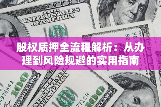 济南股权质押全流程解析：从办理到风险规避的实用指南