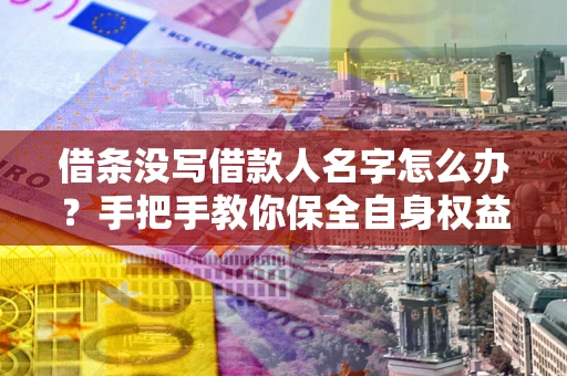 济南借条没写借款人名字怎么办？手把手教你保全自身权益