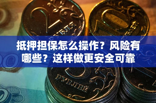 济南抵押担保怎么操作？风险有哪些？这样做更安全可靠