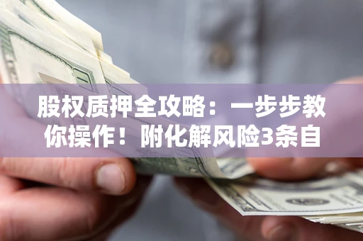 济南股权质押全攻略：一步步教你操作！附化解风险3条自救法则