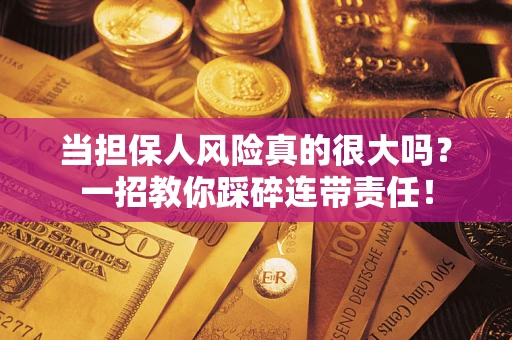 济南当担保人风险真的很大吗？一招教你踩碎连带责任！