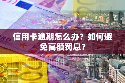 济南信用卡逾期怎么办？如何避免高额罚息？