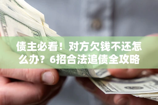 济南债主必看！对方欠钱不还怎么办？6招合法追债全攻略