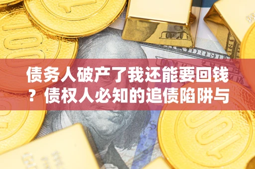济南债务人破产了我还能要回钱？债权人必知的追债陷阱与破局之道