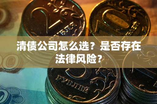 济南清债公司怎么选？是否存在法律风险？