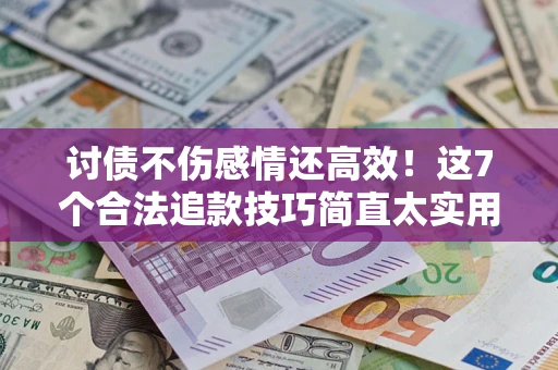 济南讨债不伤感情还高效！这7个合法追款技巧简直太实用
