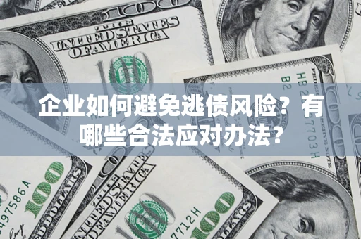 济南企业如何避免逃债风险？有哪些合法应对办法？