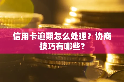 济南信用卡逾期怎么处理？协商技巧有哪些？