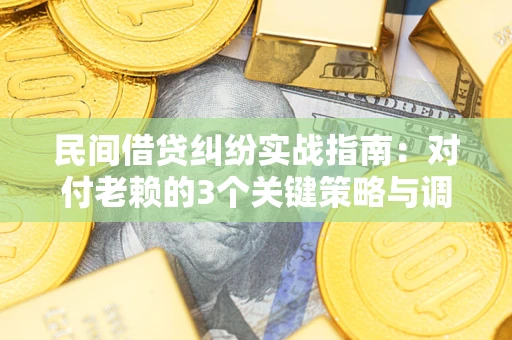 济南民间借贷纠纷实战指南：对付老赖的3个关键策略与调解盲区解析