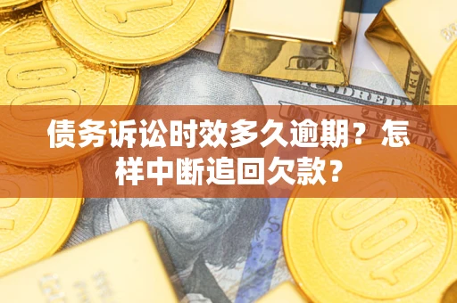 济南债务诉讼时效多久逾期？怎样中断追回欠款？