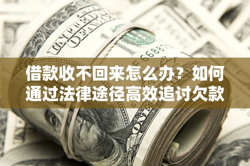 济南借款收不回来怎么办?如何通过法律途径高效追讨欠款? 济南借款收不回来怎么办?如何通过法律途径高效追讨欠款?