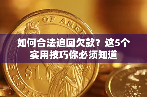 济南如何合法追回欠款？这5个实用技巧你必须知道
