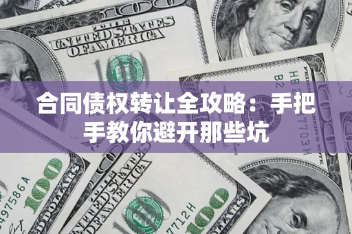 济南合同债权转让全攻略：手把手教你避开那些坑