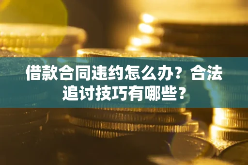 济南借款合同违约怎么办？合法追讨技巧有哪些？
