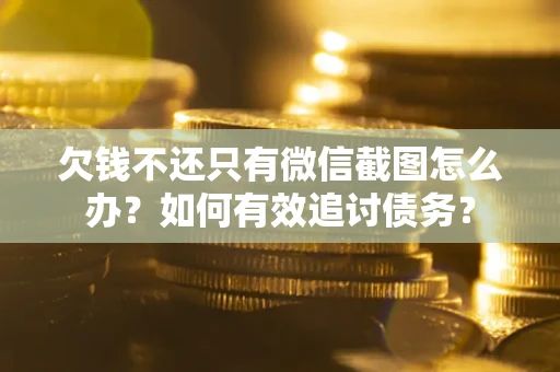 济南欠钱不还只有微信截图怎么办？如何有效追讨债务？