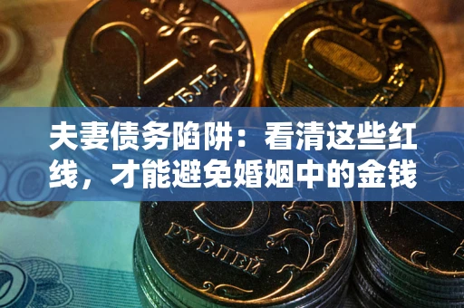 济南夫妻债务陷阱：看清这些红线，才能避免婚姻中的金钱危机