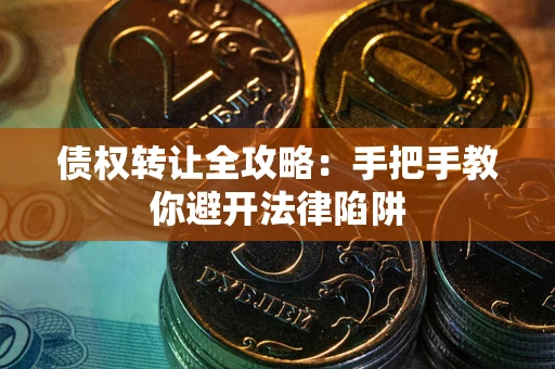 济南债权转让全攻略：手把手教你避开法律陷阱