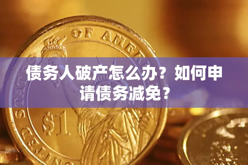 济南债务人破产怎么办？如何申请债务减免？
