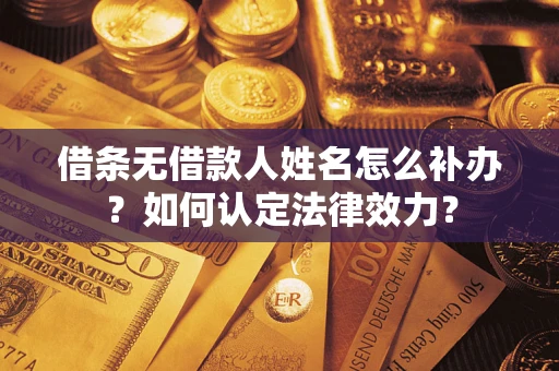 济南借条无借款人姓名怎么补办？如何认定法律效力？