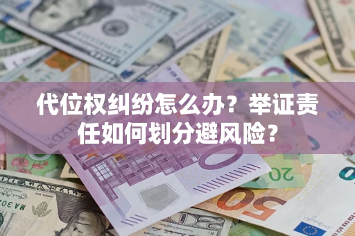 济南代位权纠纷怎么办？举证责任如何划分避风险？