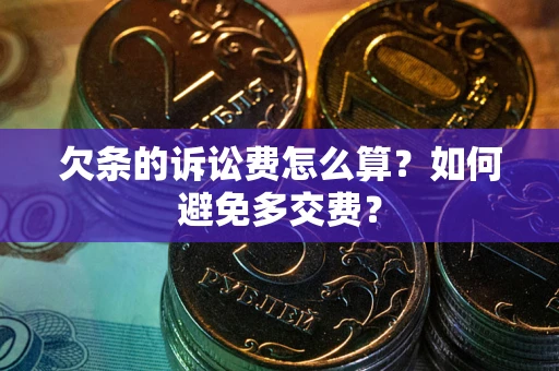 济南欠条的诉讼费怎么算？如何避免多交费？