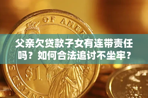 济南父亲欠贷款子女有连带责任吗？如何合法追讨不坐牢？