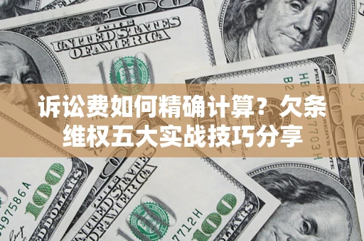 济南诉讼费如何精确计算？欠条维权五大实战技巧分享