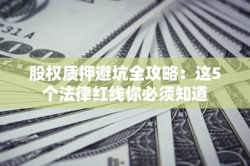 济南股权质押避坑全攻略：这5个法律红线你必须知道