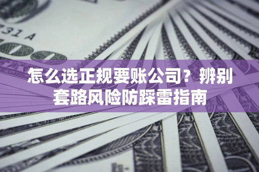 济南怎么选正规要账公司？辨别套路风险防踩雷指南