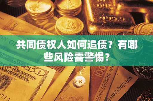 济南共同债权人如何追债？有哪些风险需警惕？