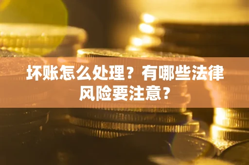 济南坏账怎么处理？有哪些法律风险要注意？