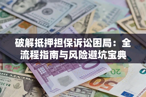 济南破解抵押担保诉讼困局:全流程指南与风险避坑宝典 济南破解抵押担保诉讼困局:全流程指南与风险避坑宝典