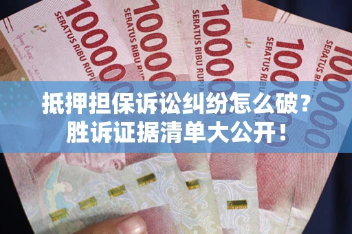济南抵押担保诉讼纠纷怎么破？胜诉证据清单大公开！