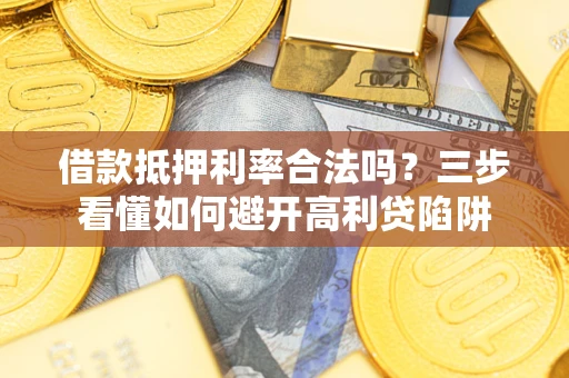 济南借款抵押利率合法吗？三步看懂如何避开高利贷陷阱